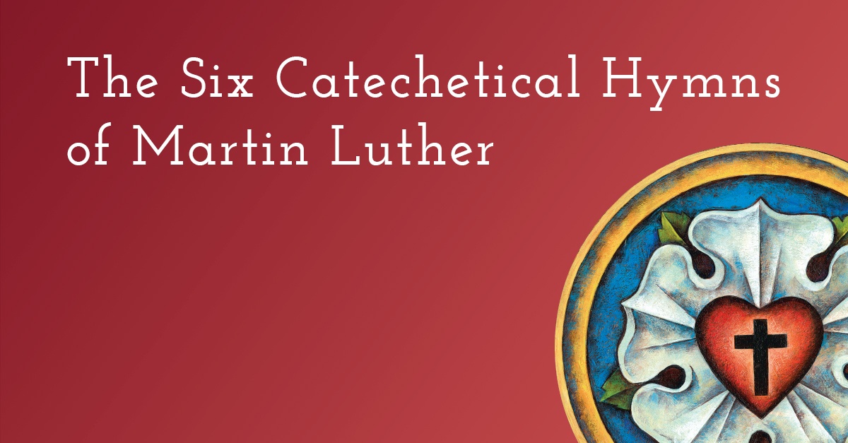 The Six Catechetical Hymns Of Martin Luther